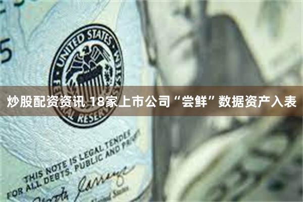 炒股配资资讯 18家上市公司“尝鲜”数据资产入表