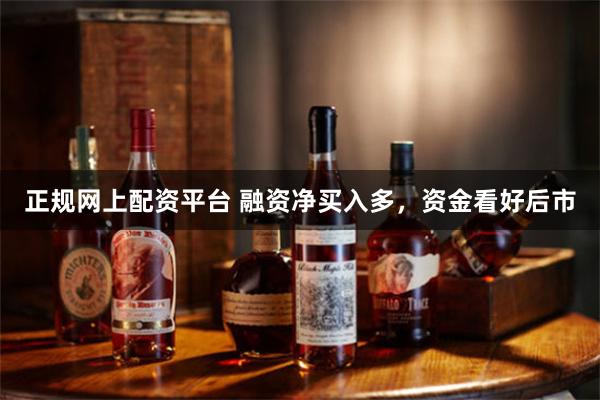 正规网上配资平台 融资净买入多，资金看好后市