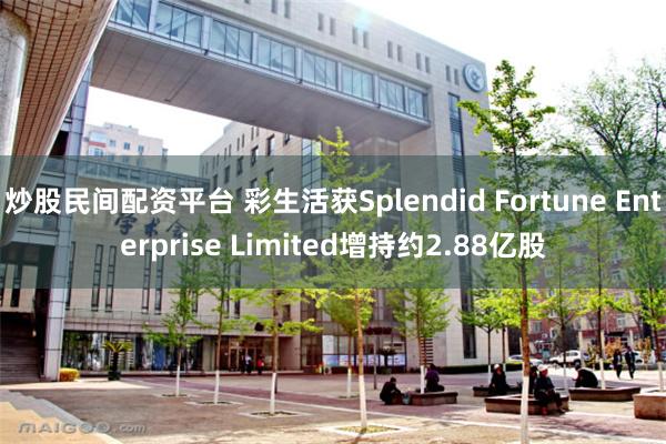 炒股民间配资平台 彩生活获Splendid Fortune Enterprise Limited增持约2.88亿股
