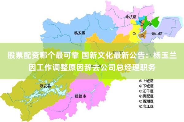 股票配资哪个最可靠 国新文化最新公告：杨玉兰因工作调整原因辞去公司总经理职务