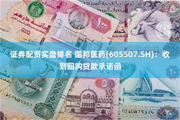 证券配资实盘排名 国邦医药(605507.SH)：收到回购贷款承诺函