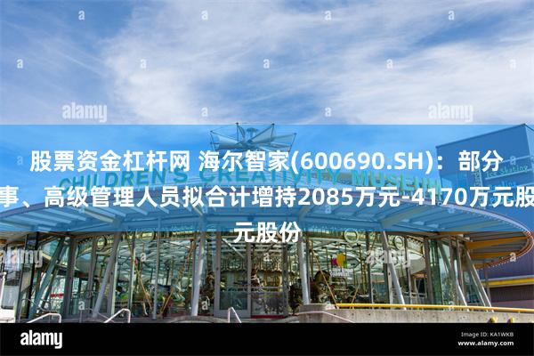 股票资金杠杆网 海尔智家(600690.SH)：部分董事、高级管理人员拟合计增持2085万元-4170万元股份