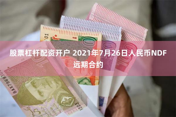 股票杠杆配资开户 2021年7月26日人民币NDF远期合约