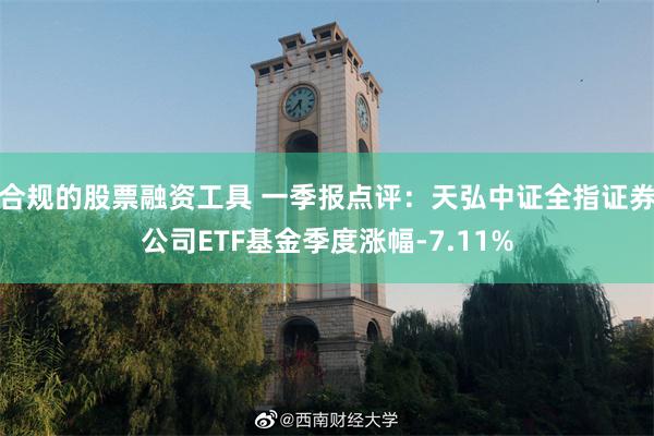 合规的股票融资工具 一季报点评：天弘中证全指证券公司ETF基金季度涨幅-7.11%