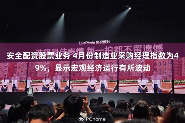 安全配资股票业务 4月份制造业采购经理指数为49%，显示宏观经济运行有所波动