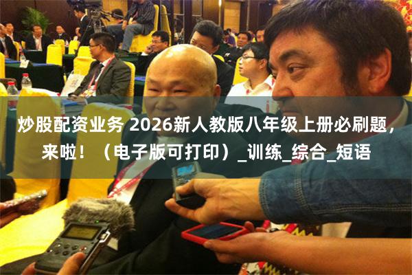 炒股配资业务 2026新人教版八年级上册必刷题，来啦！（电子版可打印）_训练_综合_短语