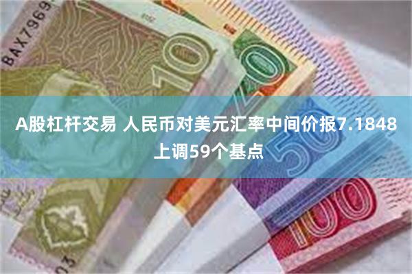 A股杠杆交易 人民币对美元汇率中间价报7.1848 上调59个基点
