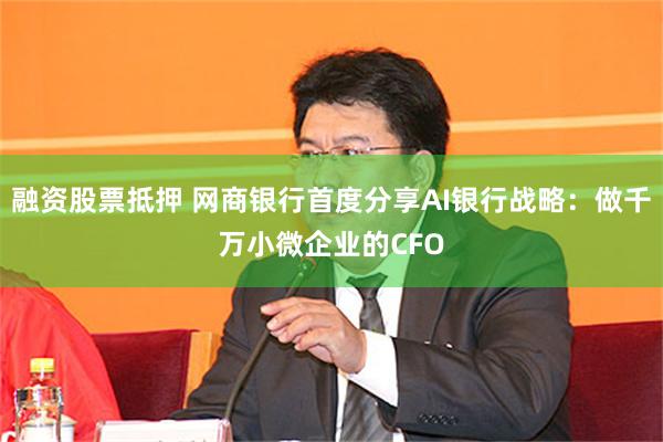 融资股票抵押 网商银行首度分享AI银行战略：做千万小微企业的CFO