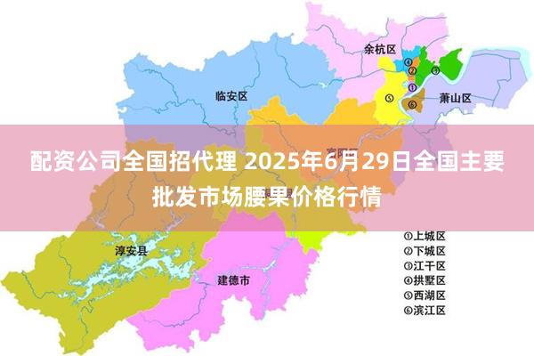 配资公司全国招代理 2025年6月29日全国主要批发市场腰果价格行情